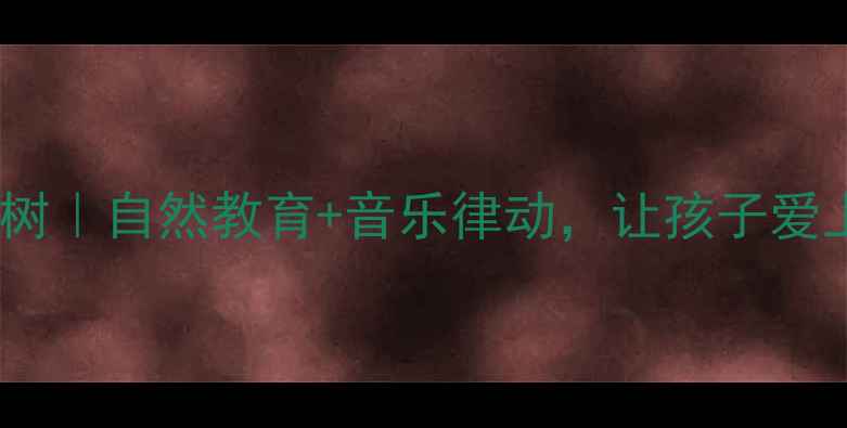 图片 小学音乐课教案小树｜自然教育+音乐律动，让孩子爱上音乐课堂！🌳🎵2