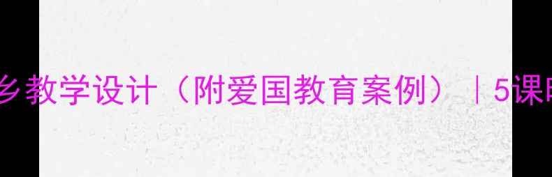 图片 小学音乐课歌唱美丽的家乡教学设计（附爱国教育案例）｜5课时完整教案+教学资源下载