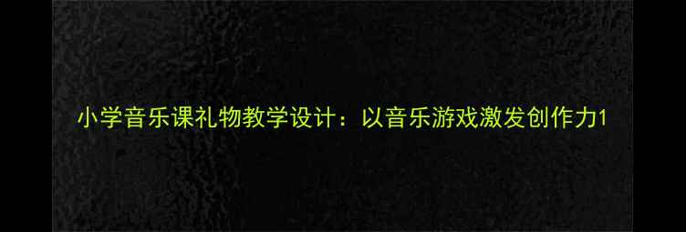 图片 小学音乐课礼物教学设计：以音乐游戏激发创作力1