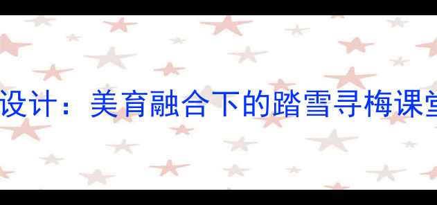 图片 小学音乐踏雪寻梅教案设计：美育融合下的踏雪寻梅课堂活动与分层教学策略1