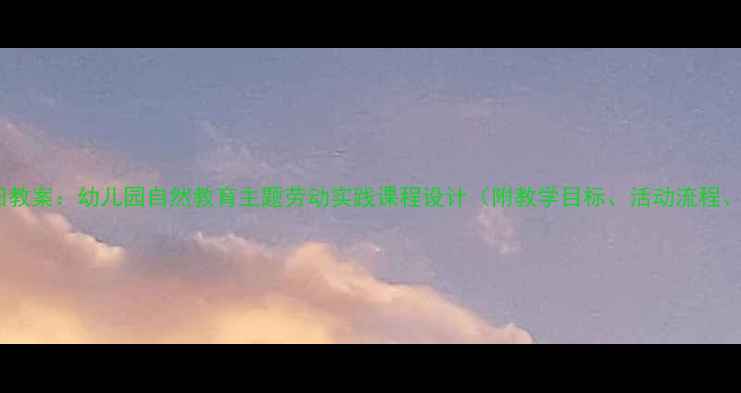 图片 小懒熊的稻田教案：幼儿园自然教育主题劳动实践课程设计（附教学目标、活动流程、教学资源）1