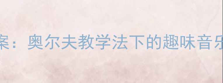 图片 小手拍拍中班音乐教案：奥尔夫教学法下的趣味音乐活动设计与实施指南