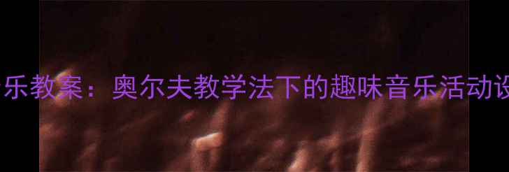 图片 小手拍拍中班音乐教案：奥尔夫教学法下的趣味音乐活动设计与实施指南1