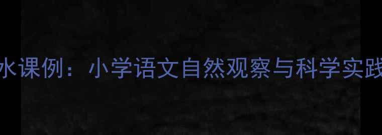 图片 小树林中的泉水课例：小学语文自然观察与科学实践融合教学设计
