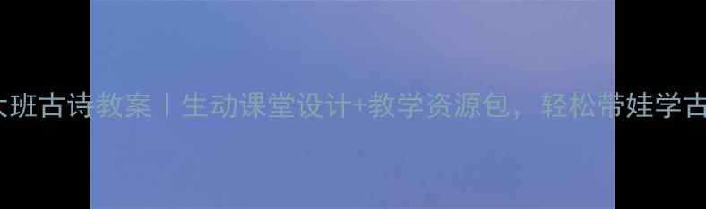 图片 小池大班古诗教案｜生动课堂设计+教学资源包，轻松带娃学古诗✨1