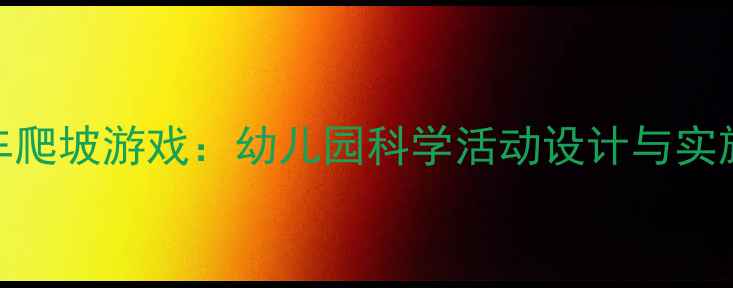图片 小汽车爬坡游戏：幼儿园科学活动设计与实施指南