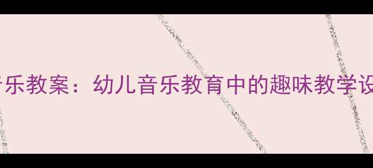 图片 小猫钓鱼音乐教案：幼儿音乐教育中的趣味教学设计与实践1