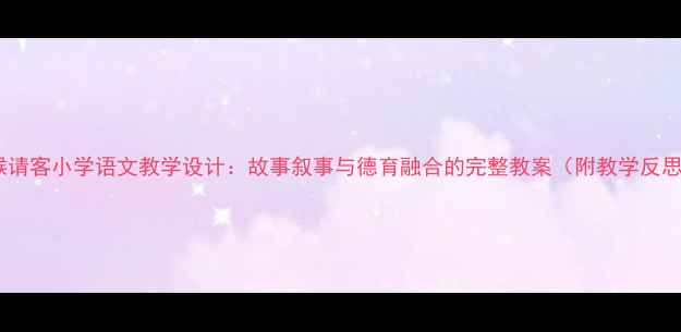 图片 小猴请客小学语文教学设计：故事叙事与德育融合的完整教案（附教学反思）1