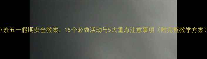 图片 小班五一假期安全教案：15个必做活动与5大重点注意事项（附完整教学方案）