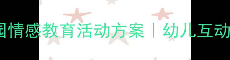 图片 小班亲亲老师教案｜幼儿园情感教育活动方案｜幼儿互动技巧+详细流程（附资源）