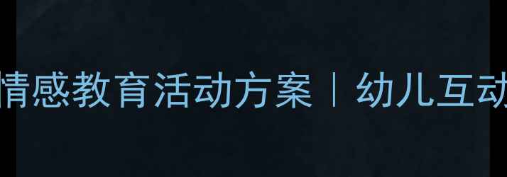 图片 小班亲亲老师教案｜幼儿园情感教育活动方案｜幼儿互动技巧+详细流程（附资源）2