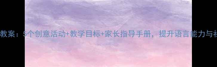 图片 小班亲子互动教案：5个创意活动+教学目标+家长指导手册，提升语言能力与社交情感发展1