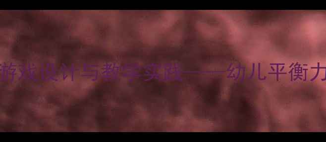 图片 小班体育教案开火车游戏设计与教学实践——幼儿平衡力与协作能力培养方案