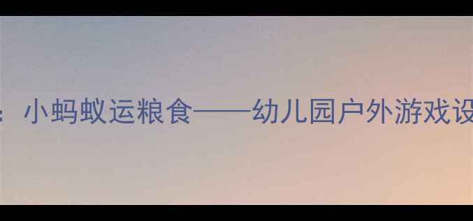 图片 小班体育教案：小蚂蚁运粮食——幼儿园户外游戏设计与教学实践