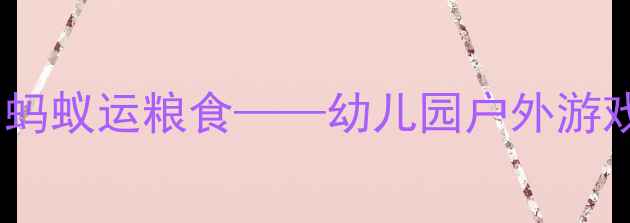 图片 小班体育教案：小蚂蚁运粮食——幼儿园户外游戏设计与教学实践2