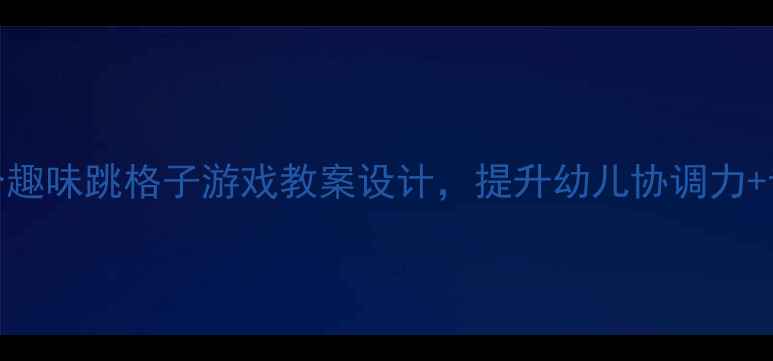 图片 小班体育活动5个趣味跳格子游戏教案设计，提升幼儿协调力+专注力🏃♀️✨1