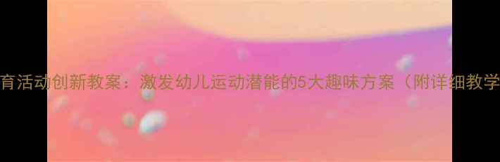 图片 小班体育活动创新教案：激发幼儿运动潜能的5大趣味方案（附详细教学案例）