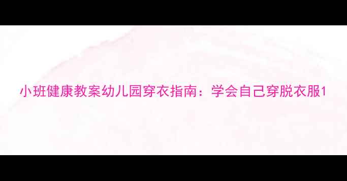 图片 小班健康教案幼儿园穿衣指南：学会自己穿脱衣服1