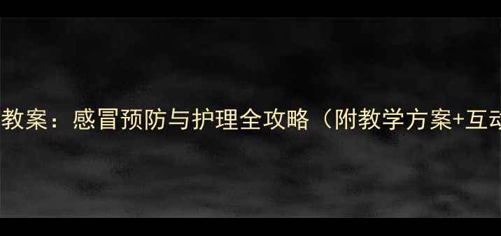 图片 小班健康教案：感冒预防与护理全攻略（附教学方案+互动游戏）1