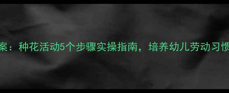 图片 小班健康教案：种花活动5个步骤实操指南，培养幼儿劳动习惯与自然认知