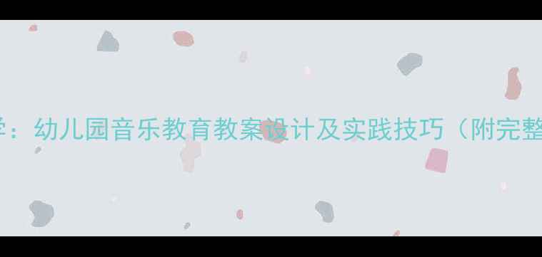 图片 小班儿歌教学：幼儿园音乐教育教案设计及实践技巧（附完整教学方案）1