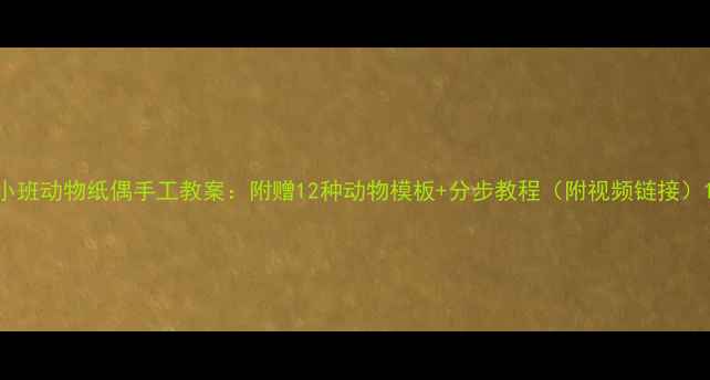 图片 小班动物纸偶手工教案：附赠12种动物模板+分步教程（附视频链接）1