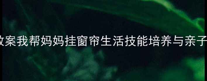 图片 小班劳动教育教案我帮妈妈挂窗帘生活技能培养与亲子互动实践方案1