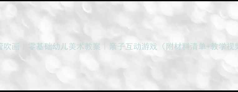 图片 小班吸管吹画｜零基础幼儿美术教案｜亲子互动游戏（附材料清单+教学视频链接）