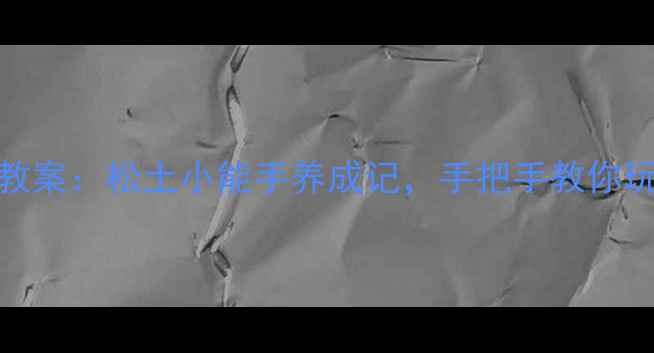 图片 小班土工活动教案：松土小能手养成记，手把手教你玩转自然教育✨