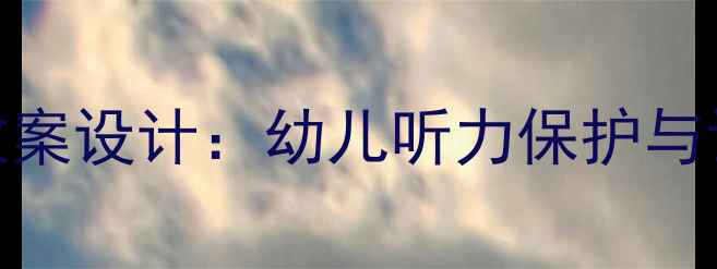 图片 小班声音健康教案设计：幼儿听力保护与语言发展全攻略