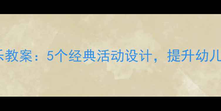 图片 小班奥尔夫音乐教案：5个经典活动设计，提升幼儿音乐启蒙兴趣1
