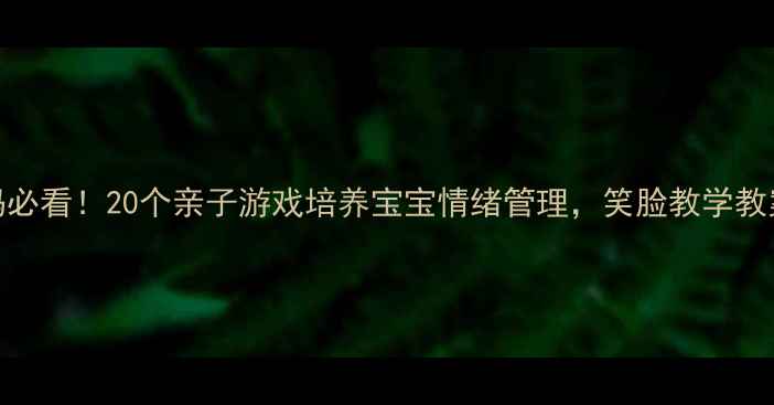 图片 小班妈妈必看！20个亲子游戏培养宝宝情绪管理，笑脸教学教案免费领