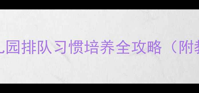 图片 小班安全教案：我会排队——幼儿园排队习惯培养全攻略（附教学目标、活动流程、家长指导）
