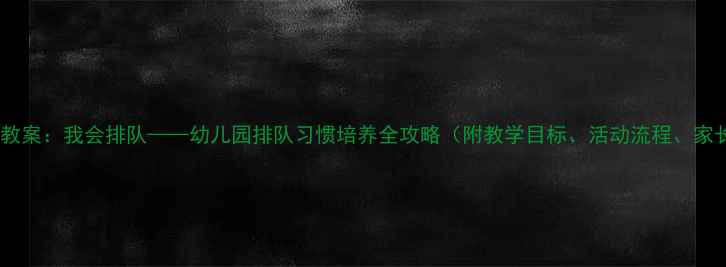 图片 小班安全教案：我会排队——幼儿园排队习惯培养全攻略（附教学目标、活动流程、家长指导）1