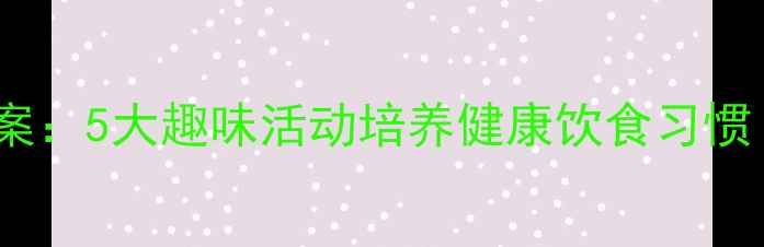 图片 小班宝宝吃饭教案：5大趣味活动培养健康饮食习惯（附详细方案）1