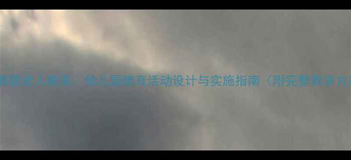 图片 小班尊敬老人教案：幼儿园德育活动设计与实施指南（附完整教学方案）1