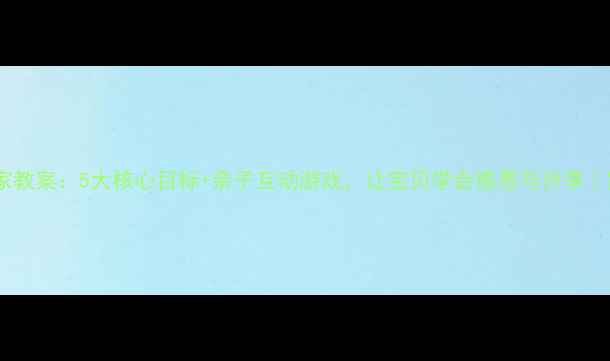 图片 小班小动物回家教案：5大核心目标+亲子互动游戏，让宝贝学会感恩与分享｜家园共育必备1