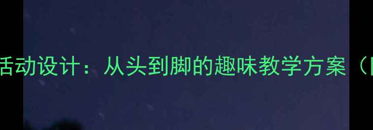 图片 小班幼儿一日活动设计：从头到脚的趣味教学方案（附详细教案）1