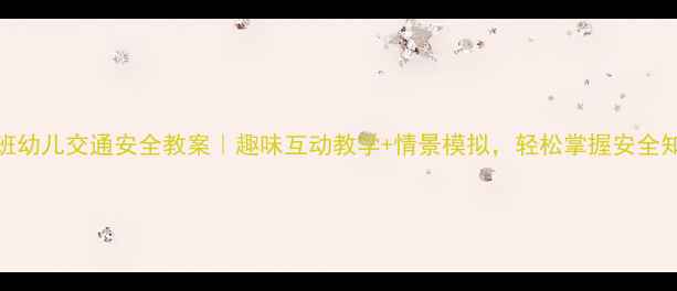 图片 小班幼儿交通安全教案｜趣味互动教学+情景模拟，轻松掌握安全知识
