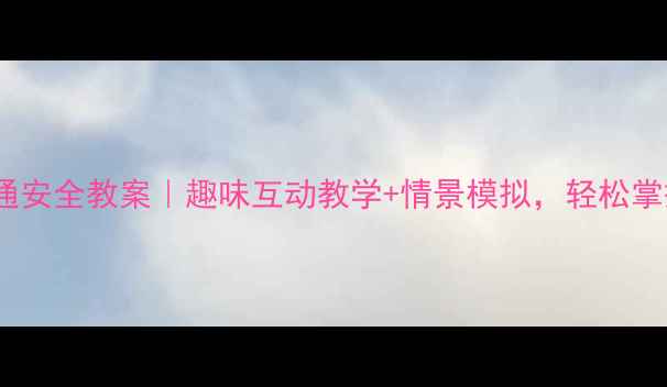 图片 小班幼儿交通安全教案｜趣味互动教学+情景模拟，轻松掌握安全知识1