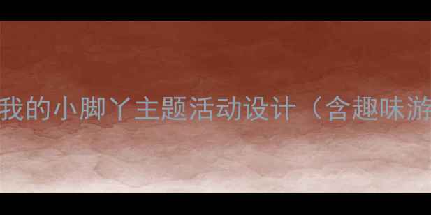 图片 小班幼儿健康认知教案：我的小脚丫主题活动设计（含趣味游戏+科学观察+语言表达）