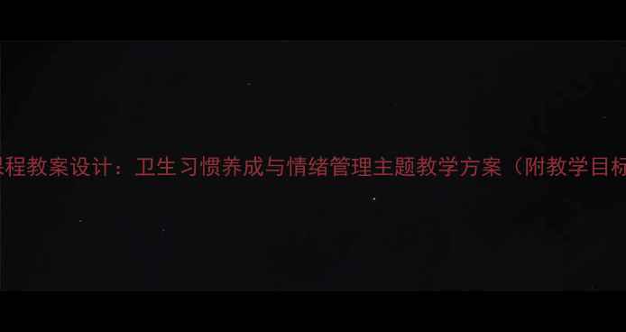 图片 小班幼儿健康课程教案设计：卫生习惯养成与情绪管理主题教学方案（附教学目标与活动案例）1