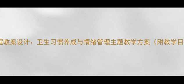 图片 小班幼儿健康课程教案设计：卫生习惯养成与情绪管理主题教学方案（附教学目标与活动案例）2