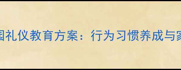 图片 小班幼儿入园离园礼仪教育方案：行为习惯养成与家园共育实践指导