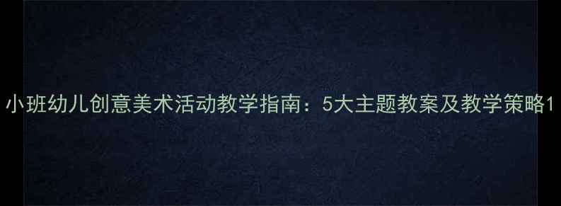 图片 小班幼儿创意美术活动教学指南：5大主题教案及教学策略1