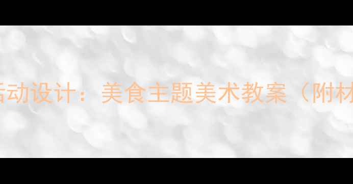 图片 小班幼儿创意美术活动设计：美食主题美术教案（附材料清单+教学步骤）