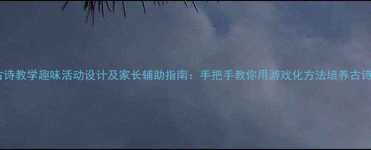 图片 小班幼儿古诗教学趣味活动设计及家长辅助指南：手把手教你用游戏化方法培养古诗启蒙能力2