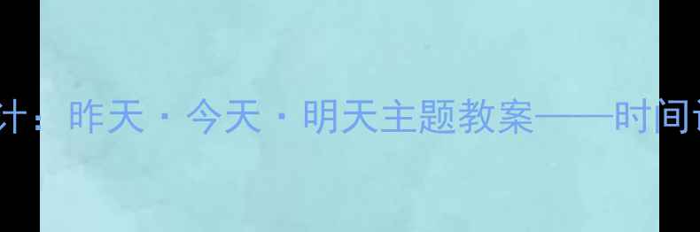 图片 小班幼儿园教学活动设计：昨天·今天·明天主题教案——时间认知与生活实践全攻略1