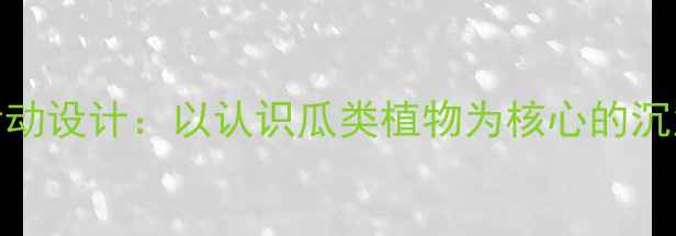 图片 小班幼儿园活动设计：以认识瓜类植物为核心的沉浸式教学实践