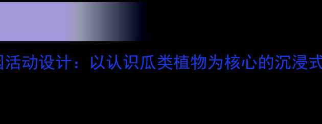图片 小班幼儿园活动设计：以认识瓜类植物为核心的沉浸式教学实践1